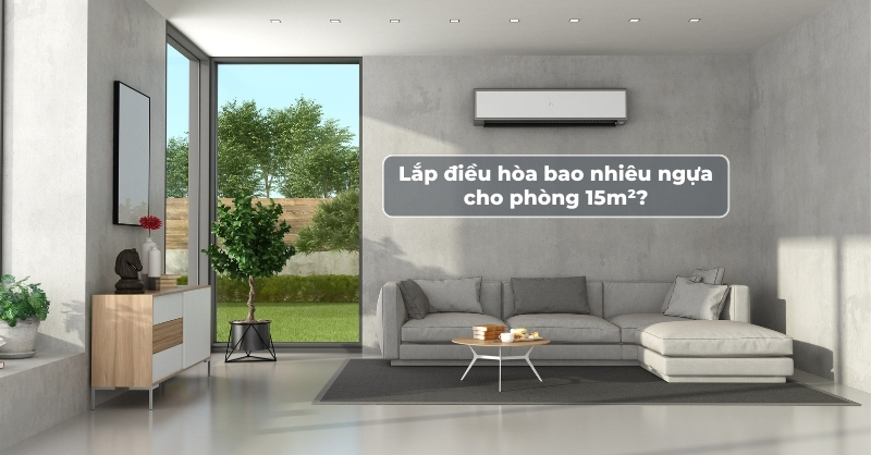 Nên lắp điều hòa bao nhiêu ngựa cho phòng 15m2 là phù hợp?