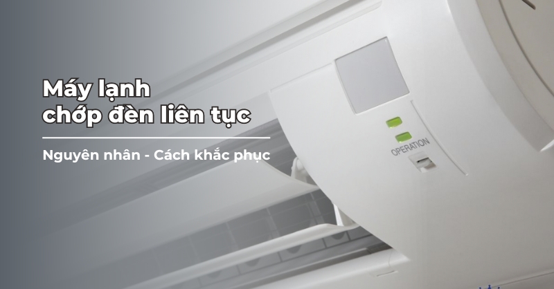 Máy lạnh bị lỗi chớp đèn liên tục - Nguyên nhân và cách khắc phục