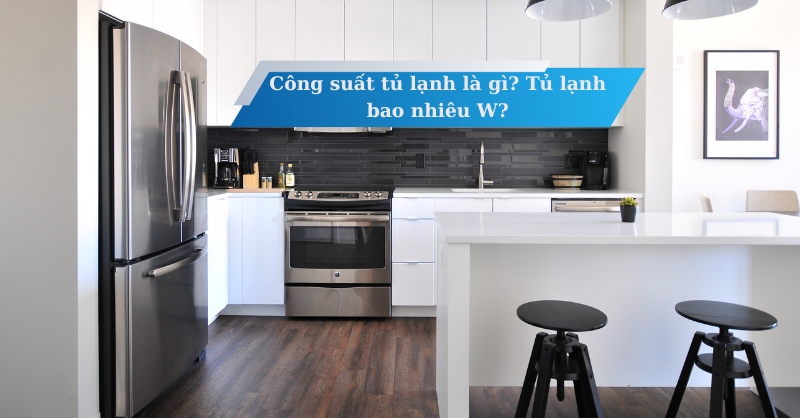 Công suất tủ lạnh là gì? Tủ lạnh bao nhiêu W?