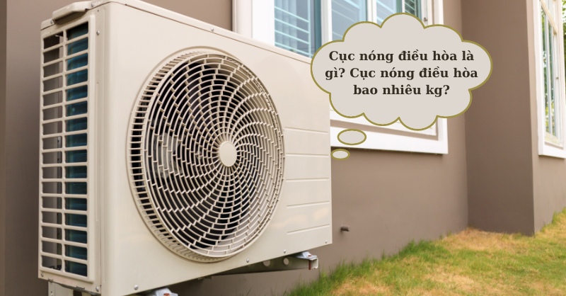 Cục nóng điều hòa là gì? Cục nóng điều hòa bao nhiêu kg?