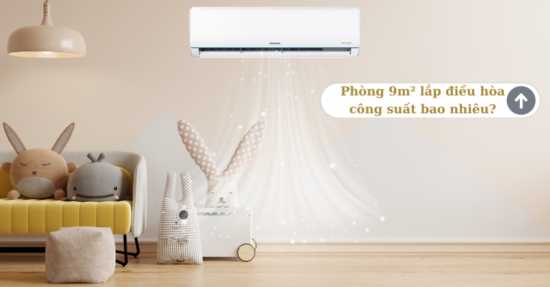 Phòng 9m² lắp điều hòa công suất bao nhiêu và chọn như thế nào?