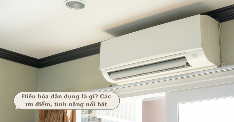 Điều hòa dân dụng là gì? Các ưu điểm, tính năng nổi bật