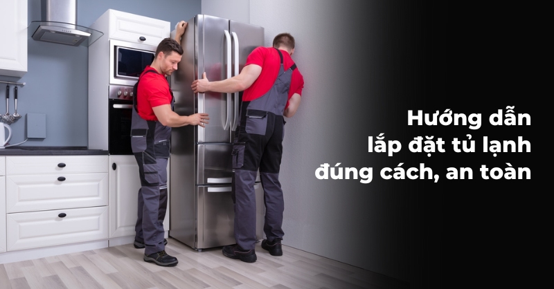 Hướng dẫn lắp đặt tủ lạnh đúng cách