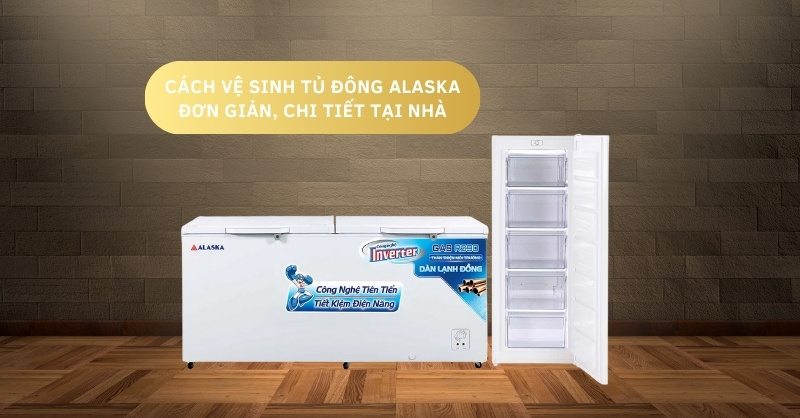 Cách vệ sinh tủ đông Alaska đơn giản, chi tiết tại nhà