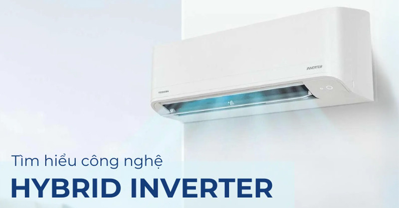 Tìm hiểu về công nghệ Hybrid Inverter trên máy lạnh Toshiba